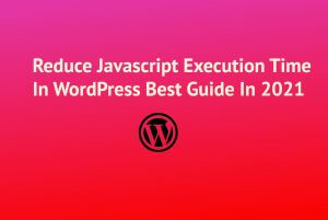 Reduce Javascript Execution Time In WordPress Best Guide In 2021